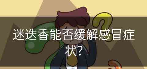 迷迭香能否缓解感冒症状？(迷迭香治感冒吗?)